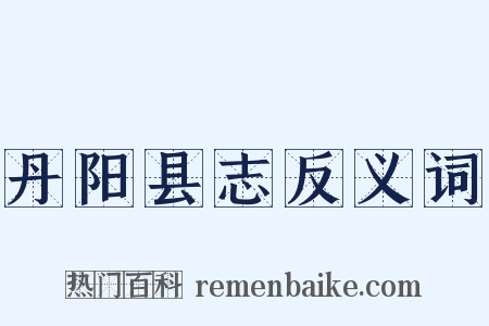 丹阳县志反义词是什么意思的图片